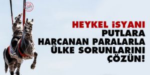 Heykel isyanı: Putlara harcanan paralarla ülke sorunlarını çözün!