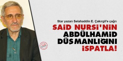 Star yazarı Selahaddin E. Çakırgil'e çağrı: Said Nursi'nin Abdülhamid düşmanlığını ispatla!