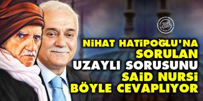 Nihat Hatipoğlu'na sorulan uzaylı sorusunu Said Nursi böyle cevaplıyor