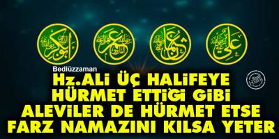 Bediüzzaman: Hz. Ali üç halifeye hürmet ettiği gibi Aleviler de hürmet etse, farz namazını kılsa yeter