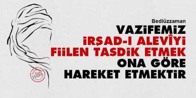 Bediüzzaman: Vazifemiz, irşad-ı Alevîyi fiilen tasdik etmek, ona göre hareket etmektir