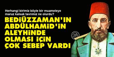 Bediüzzaman’ın Abdülhamid'in aleyhinde olması için çok sebep vardı